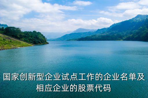 國家創(chuàng)新型企業(yè)試點工作的企業(yè)名單及相應企業(yè)的股票代碼