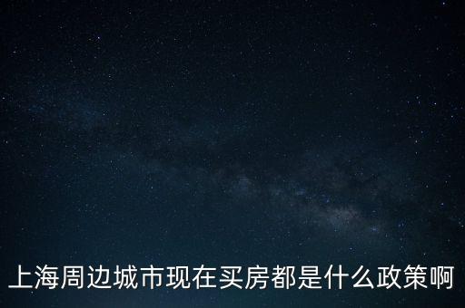 上海周邊城市現(xiàn)在買房都是什么政策啊