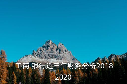  工商 銀行近三年財(cái)務(wù)分析20182020