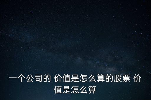 一個公司的 價值是怎么算的股票 價值是怎么算