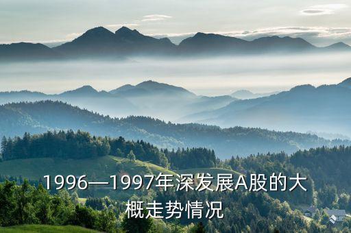 1996—1997年深發(fā)展A股的大概走勢情況