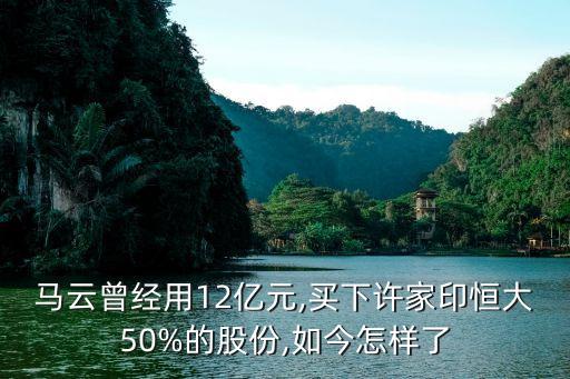 馬云曾經(jīng)用12億元,買下許家印恒大50%的股份,如今怎樣了