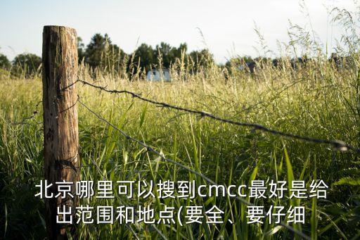  北京哪里可以搜到cmcc最好是給出范圍和地點(要全、要仔細