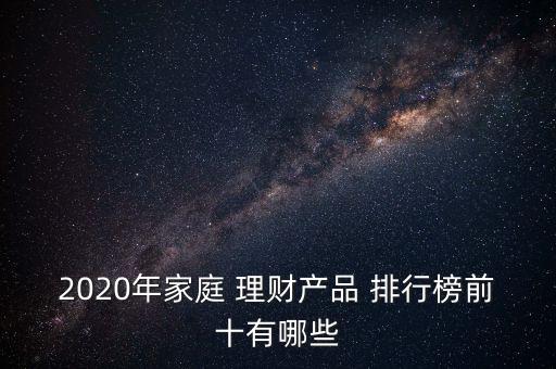 2020年家庭 理財(cái)產(chǎn)品 排行榜前十有哪些