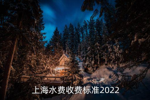  上海水費(fèi)收費(fèi)標(biāo)準(zhǔn)2022