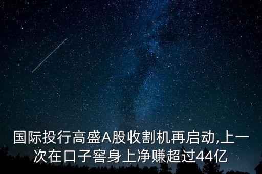 國際投行高盛A股收割機再啟動,上一次在口子窖身上凈賺超過44億