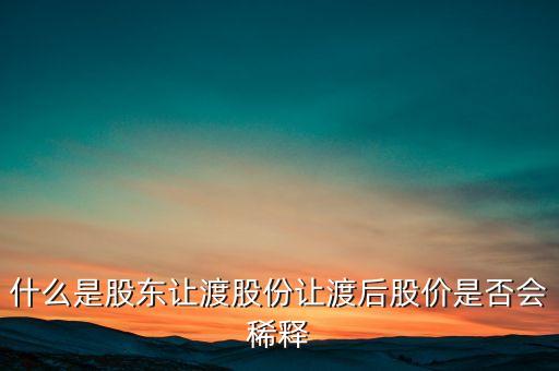 什么是股東讓渡股份讓渡后股價(jià)是否會(huì)稀釋