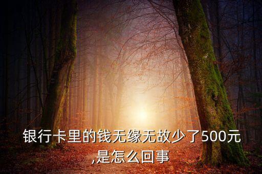  銀行卡里的錢無緣無故少了500元,是怎么回事