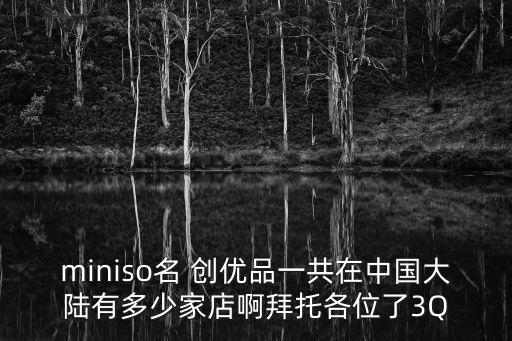 miniso名 創(chuàng)優(yōu)品一共在中國大陸有多少家店啊拜托各位了3Q