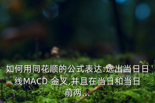 如何用同花順的公式表達(dá):選出當(dāng)日日線MACD 金叉,并且在當(dāng)日和當(dāng)日前兩...