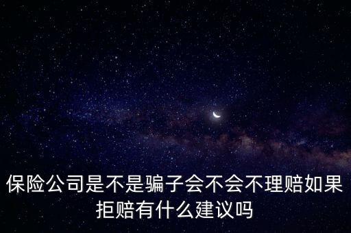 保險公司是不是騙子會不會不理賠如果拒賠有什么建議嗎