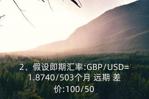 2、假設(shè)即期匯率:GBP/USD=1.8740/503個(gè)月 遠(yuǎn)期 差價(jià):100/50