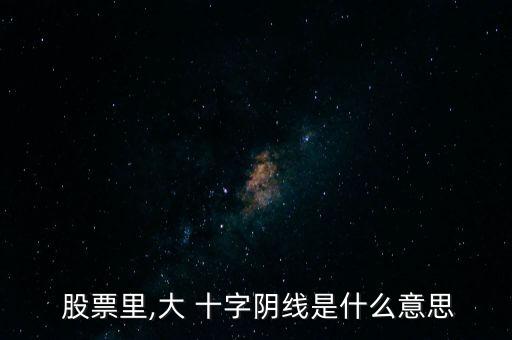  股票里,大 十字陰線是什么意思