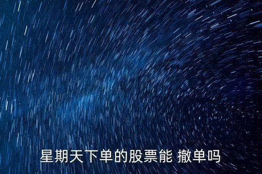 星期天下單的股票能 撤單嗎