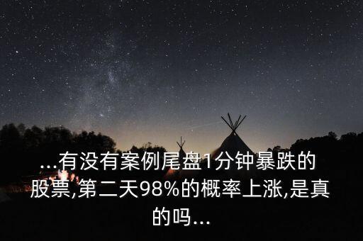 ...有沒(méi)有案例尾盤(pán)1分鐘暴跌的 股票,第二天98%的概率上漲,是真的嗎...