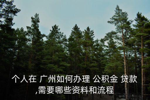 個人在 廣州如何辦理 公積金 貸款,需要哪些資料和流程