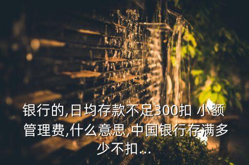 中國銀行卡有小額管理費嗎,銀行卡低于300收小額管理費