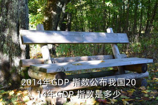 2014年GDP 指數(shù)公布我國2014年GDP 指數(shù)是多少