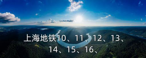  上海地鐵10、11、12、13、14、15、16、