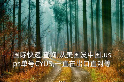 國際快遞 查詢,從美國發(fā)中國,usps單號CYUS,一直在出口直封等...