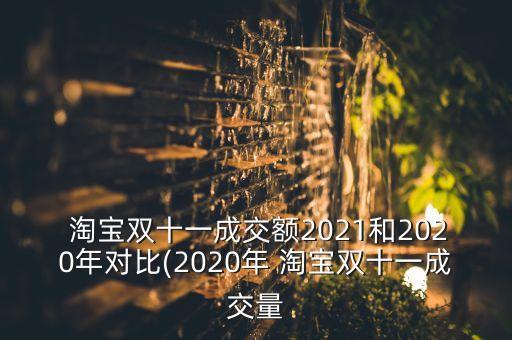  淘寶雙十一成交額2021和2020年對比(2020年 淘寶雙十一成交量