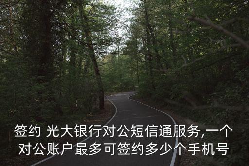 簽約 光大銀行對公短信通服務(wù),一個(gè)對公賬戶最多可簽約多少個(gè)手機(jī)號(hào)