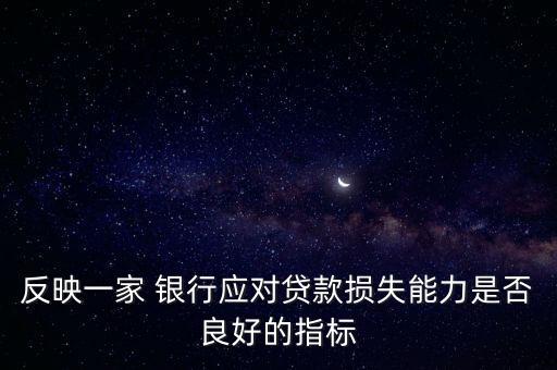 反映一家 銀行應(yīng)對貸款損失能力是否良好的指標(biāo)