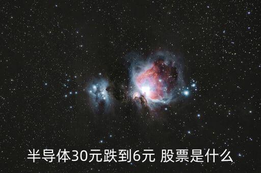 半導(dǎo)體30元跌到6元 股票是什么