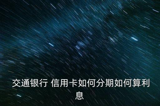  交通銀行 信用卡如何分期如何算利息