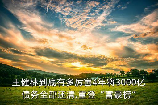 王健林到底有多厲害4年將3000億債務(wù)全部還清,重登“富豪榜”