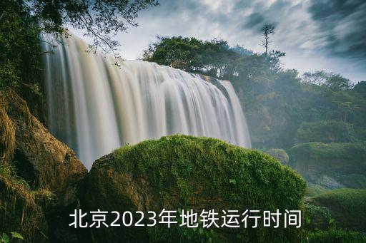  北京2023年地鐵運(yùn)行時(shí)間