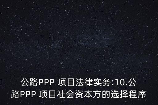 公路PPP 項(xiàng)目法律實(shí)務(wù):10.公路PPP 項(xiàng)目社會資本方的選擇程序