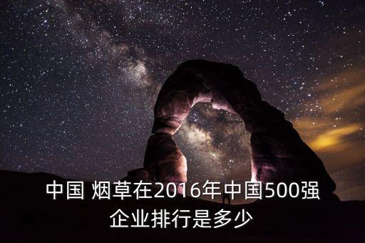 中國(guó) 煙草在2016年中國(guó)500強(qiáng)企業(yè)排行是多少