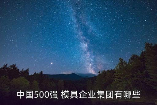 中國500強(qiáng) 模具企業(yè)集團(tuán)有哪些