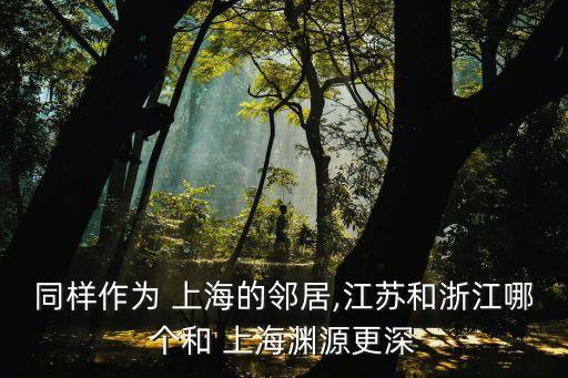 同樣作為 上海的鄰居,江蘇和浙江哪個和 上海淵源更深