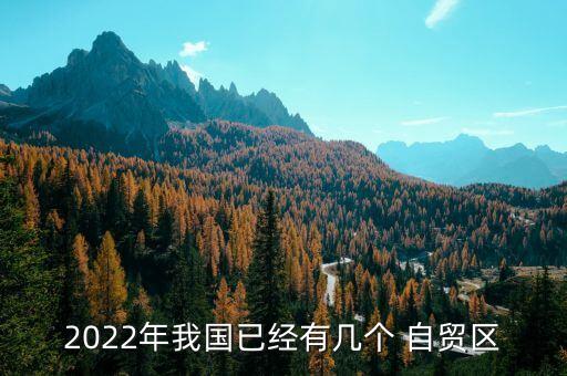 2022年我國(guó)已經(jīng)有幾個(gè) 自貿(mào)區(qū)