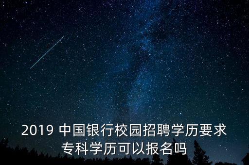 2019 中國銀行校園招聘學(xué)歷要求專科學(xué)歷可以報名嗎