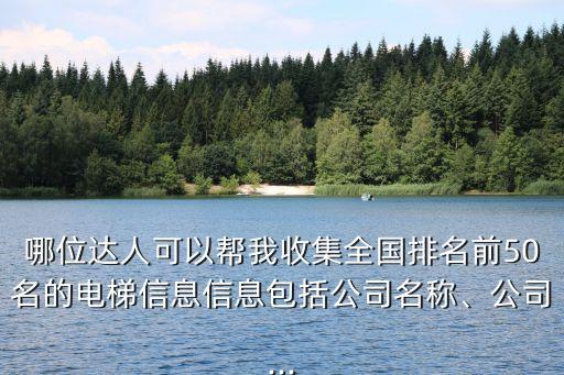 哪位達人可以幫我收集全國排名前50名的電梯信息信息包括公司名稱、公司...