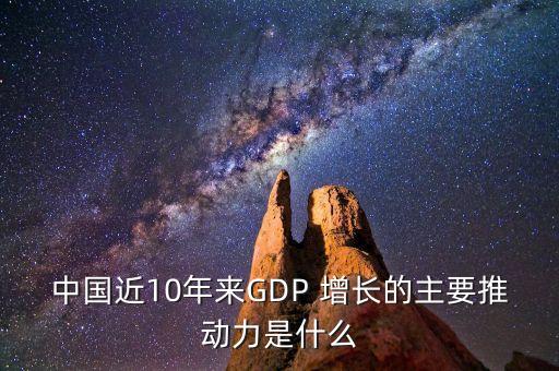 中國(guó)近10年來GDP 增長(zhǎng)的主要推動(dòng)力是什么