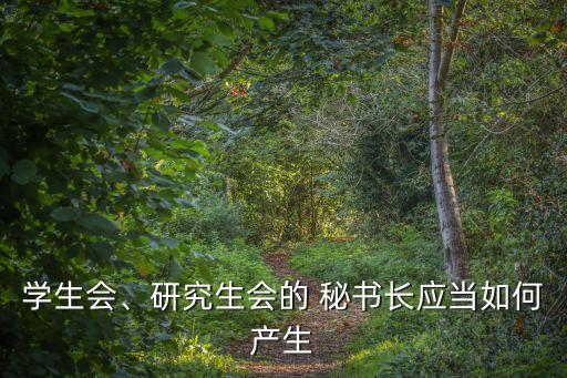 學(xué)生會(huì)、研究生會(huì)的 秘書(shū)長(zhǎng)應(yīng)當(dāng)如何產(chǎn)生