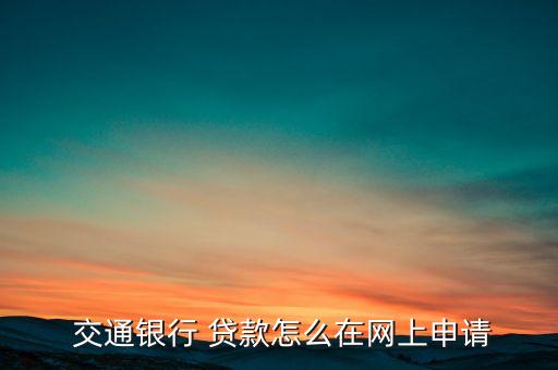  交通銀行 貸款怎么在網(wǎng)上申請(qǐng)