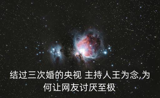 結(jié)過(guò)三次婚的央視 主持人王為念,為何讓網(wǎng)友討厭至極