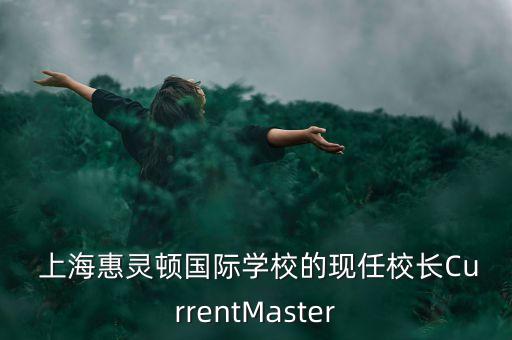  上?；蒽`頓國際學(xué)校的現(xiàn)任校長CurrentMaster