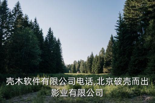 北京殼木軟件有限公司電話,北京破殼而出影業(yè)有限公司