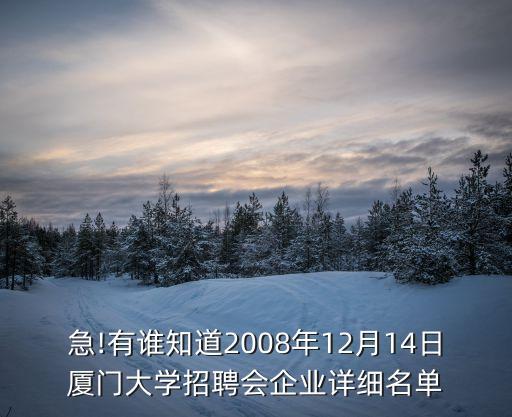 急!有誰知道2008年12月14日廈門大學招聘會企業(yè)詳細名單