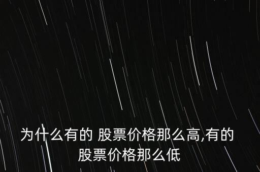 為什么有的 股票價格那么高,有的 股票價格那么低