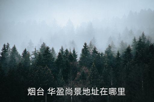 煙臺 華盈尚景地址在哪里