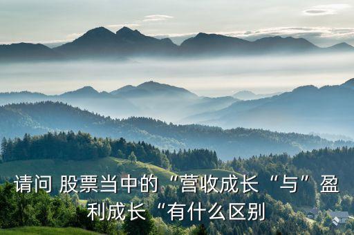 請(qǐng)問 股票當(dāng)中的“營(yíng)收成長(zhǎng)“與”盈利成長(zhǎng)“有什么區(qū)別