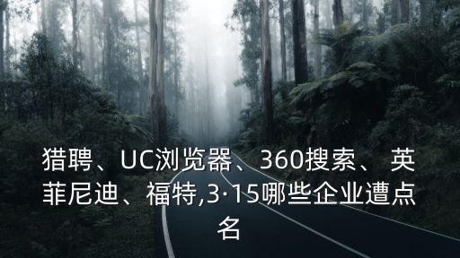 獵聘、UC瀏覽器、360搜索、 英菲尼迪、福特,3·15哪些企業(yè)遭點(diǎn)名