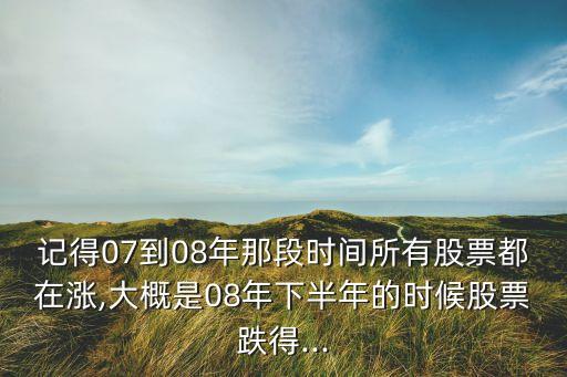 記得07到08年那段時(shí)間所有股票都在漲,大概是08年下半年的時(shí)候股票跌得...